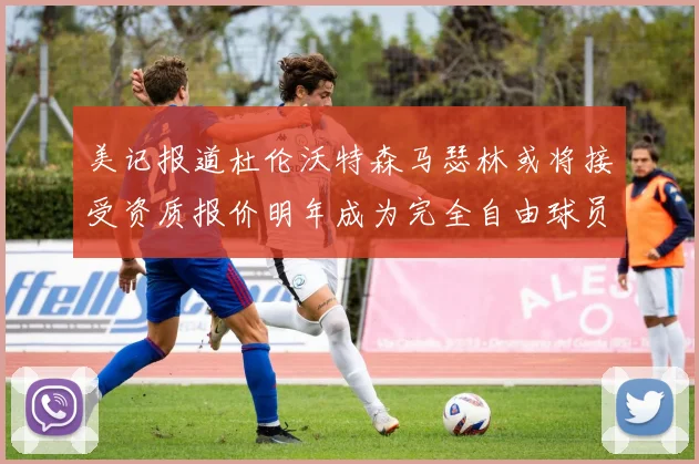 美记报道杜伦沃特森马瑟林或将接受资质报价明年成为完全自由球员